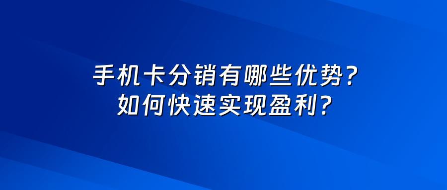手机卡分销有哪些优势？如何快速实现盈利？