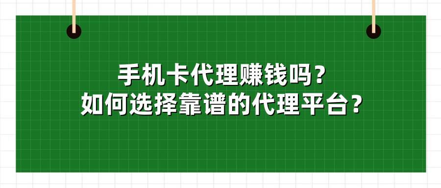 手机卡代理赚钱吗？如何选择靠谱的代理平台？