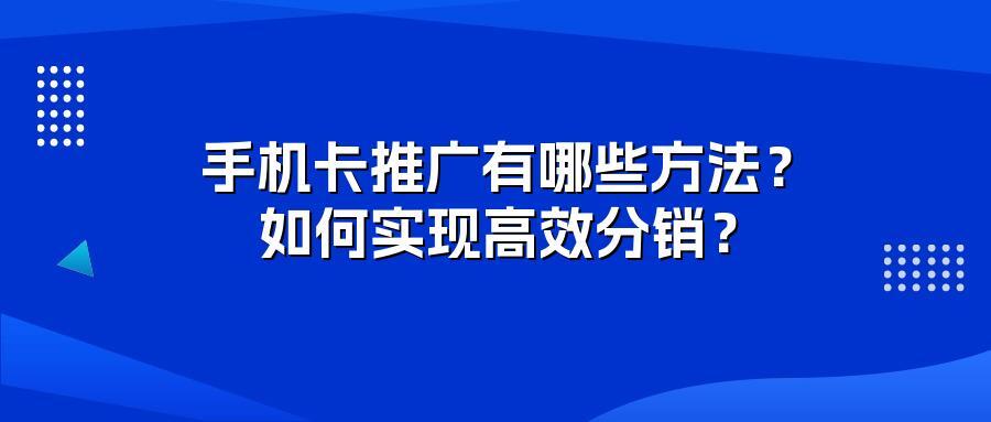 手机卡推广有哪些方法？如何实现高效分销？