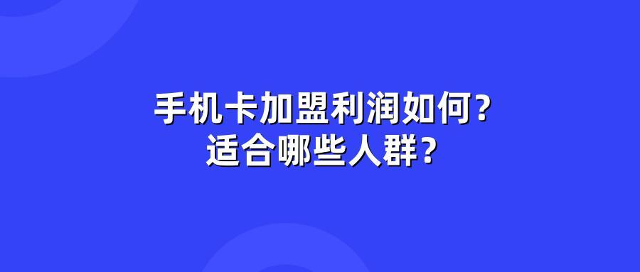 手机卡加盟利润如何？适合哪些人群？