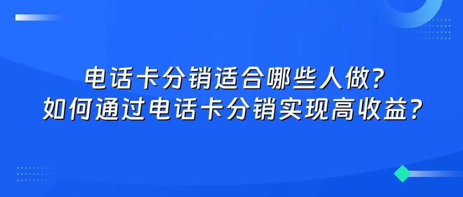 电话卡分销适合哪些人做？如何通过电话卡分销实现高收益？
