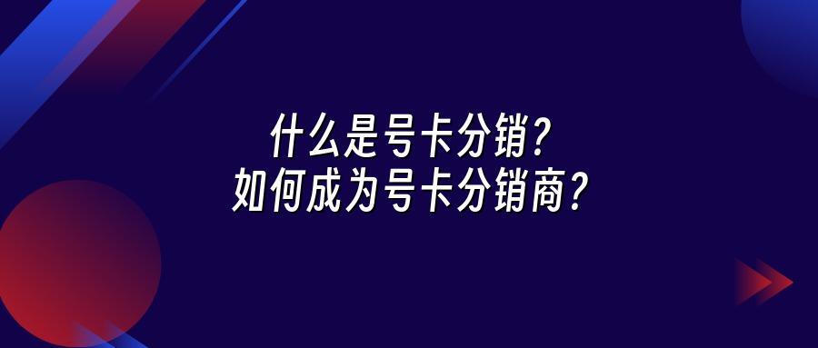 什么是号卡分销？如何成为号卡分销商？