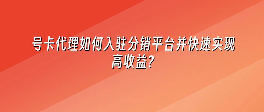 号卡代理如何入驻分销平台并快速实现高收益？