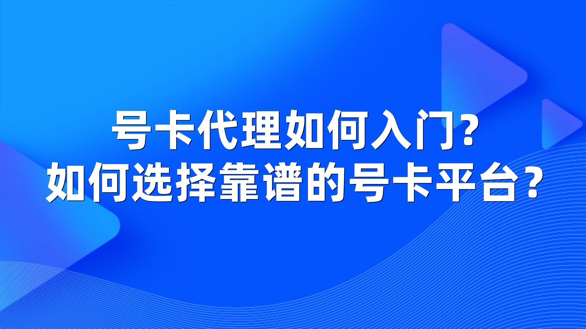 号卡代理如何入门？如何选择靠谱的号卡平台？