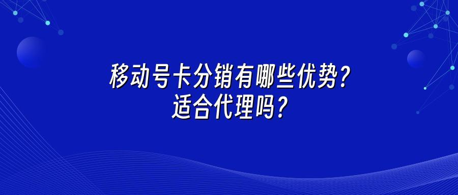 移动号卡分销有哪些优势？适合代理吗？