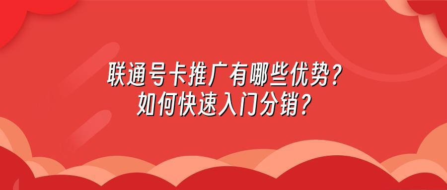 联通号卡推广有哪些优势？如何快速入门分销？