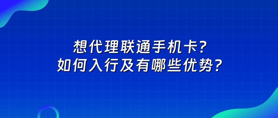 想代理联通手机卡？如何入行及有哪些优势？