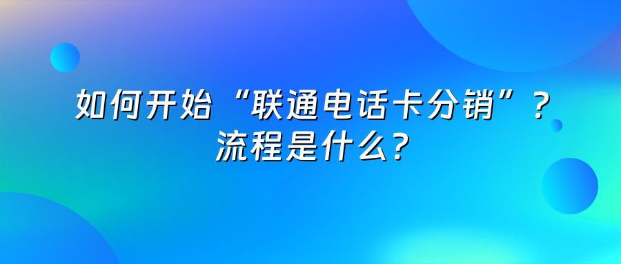 如何开始“联通电话卡分销”？流程是什么？