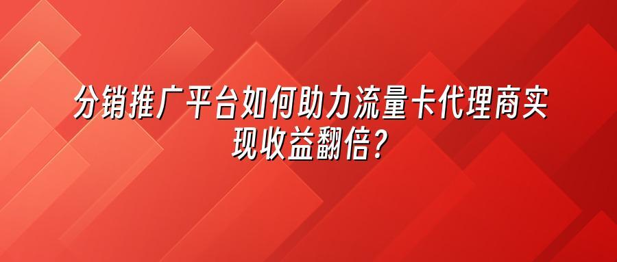 分销推广平台如何助力流量卡代理商实现收益翻倍？