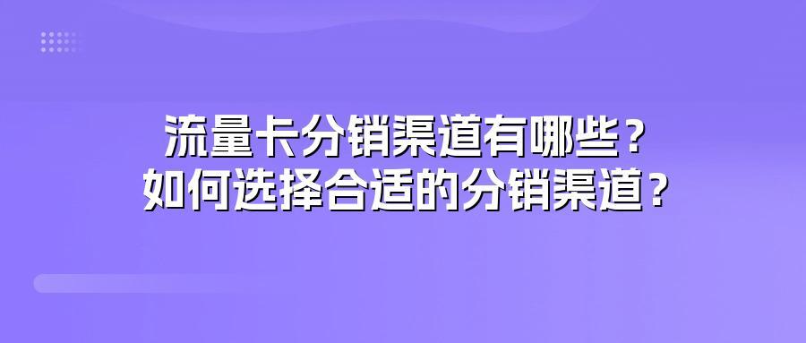 流量卡分销渠道有哪些？如何选择合适的分销渠道？
