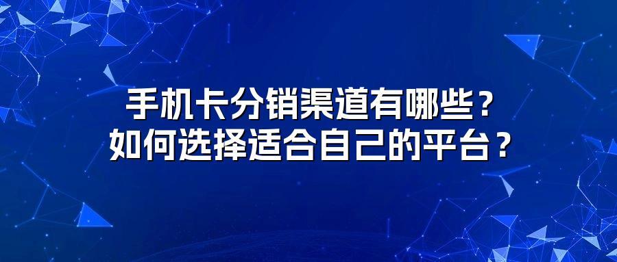 手机卡分销渠道有哪些？如何选择适合自己的平台？