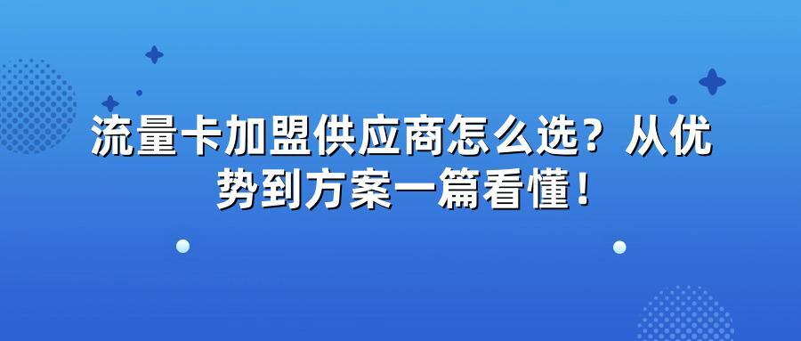 流量卡加盟供应商怎么选？从优势到方案一篇看懂！