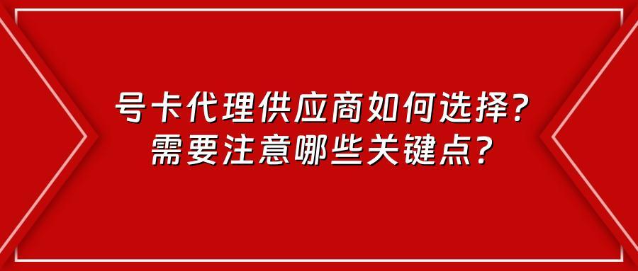 号卡代理供应商如何选择？需要注意哪些关键点？