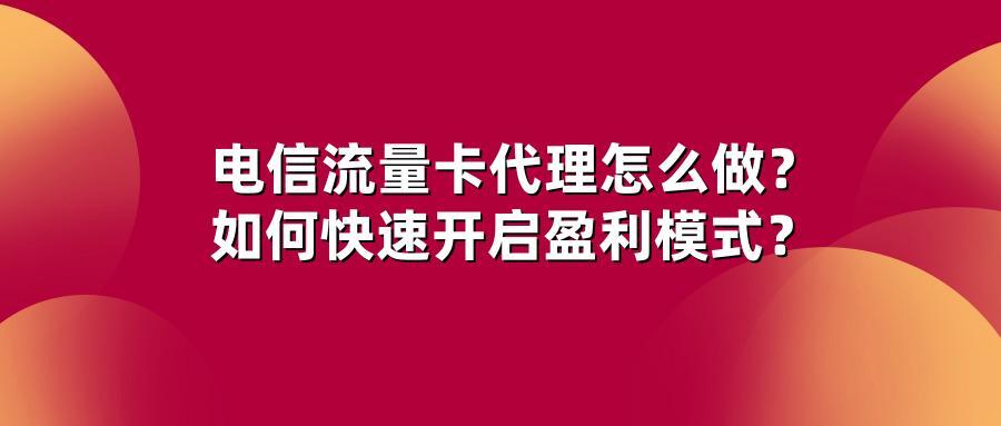 电信流量卡代理怎么做？如何快速开启盈利模式？