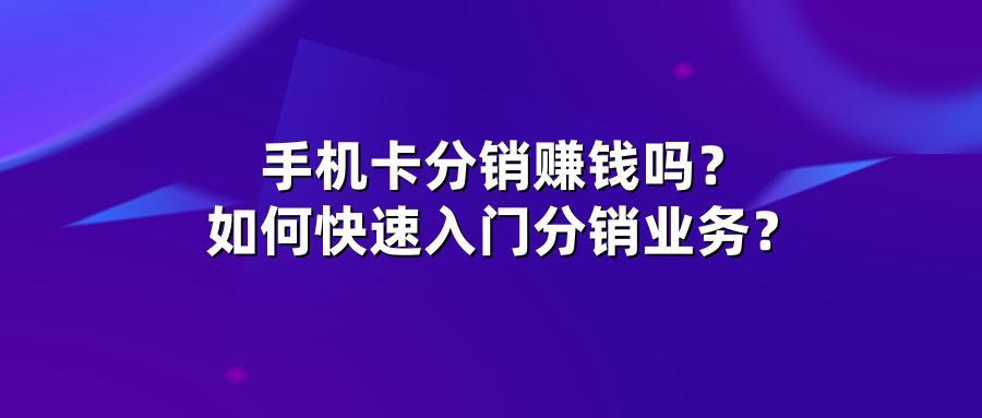 手机卡分销赚钱吗？如何快速入门分销业务？