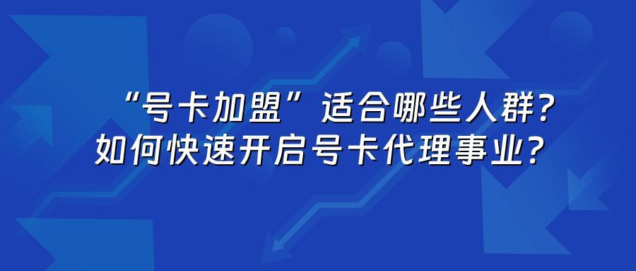 “号卡加盟”适合哪些人群？如何快速开启号卡代理事业？