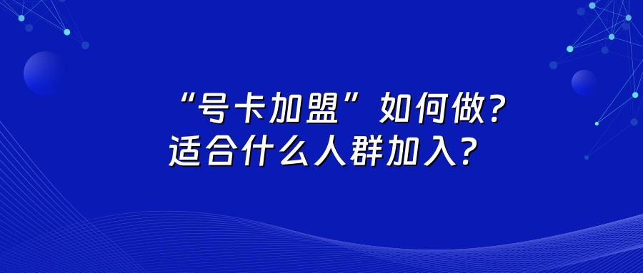 “号卡加盟”如何做？适合什么人群加入？