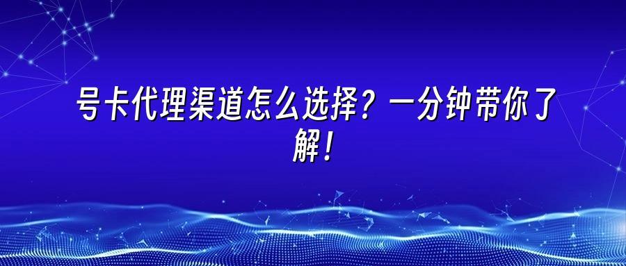 号卡代理渠道怎么选择？一分钟带你了解！