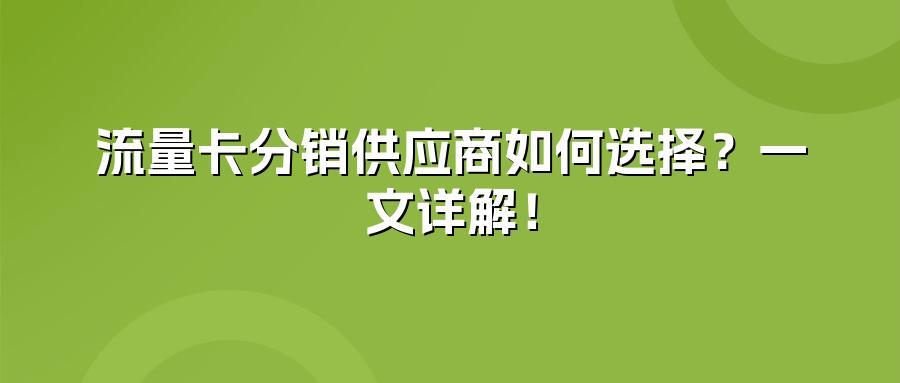 流量卡分销供应商如何选择？一文详解！