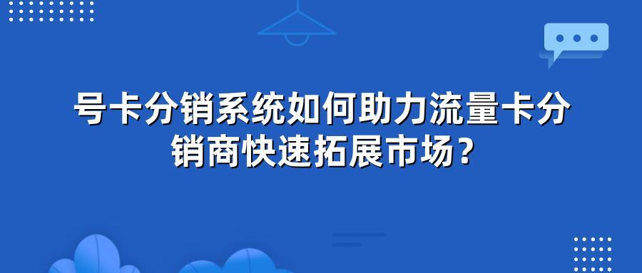 号卡分销系统如何助力流量卡分销商快速拓展市场？