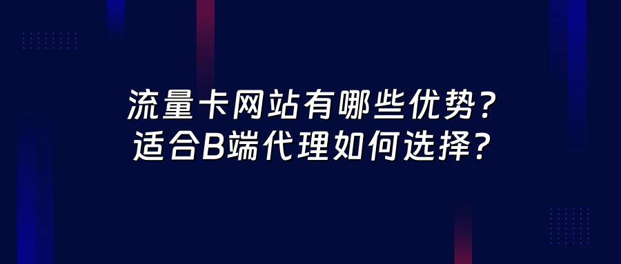流量卡网站有哪些优势？适合B端代理如何选择？