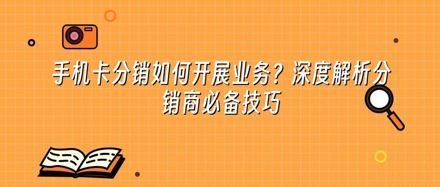 手机卡分销如何开展业务？深度解析分销商必备技巧