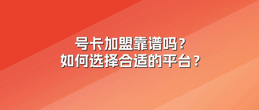 号卡加盟靠谱吗？如何选择合适的平台？