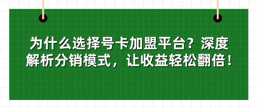为什么选择号卡加盟平台？深度解析分销模式，让收益轻松翻倍！