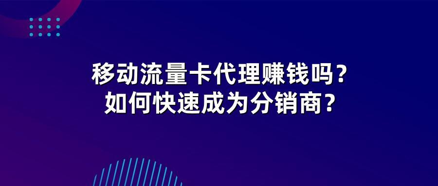 移动流量卡代理赚钱吗？如何快速成为分销商？