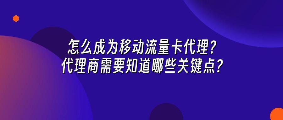 怎么成为移动流量卡代理？代理商需要知道哪些关键点？