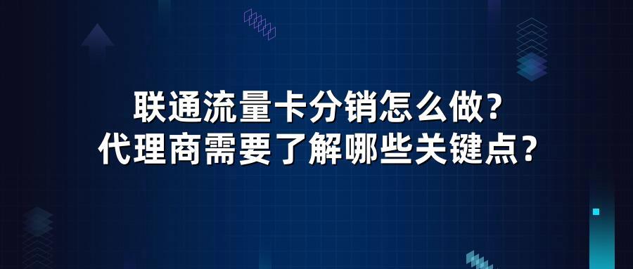 联通流量卡分销怎么做？代理商需要了解哪些关键点？