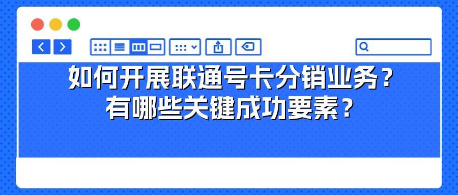 如何开展联通号卡分销业务？有哪些关键成功要素？