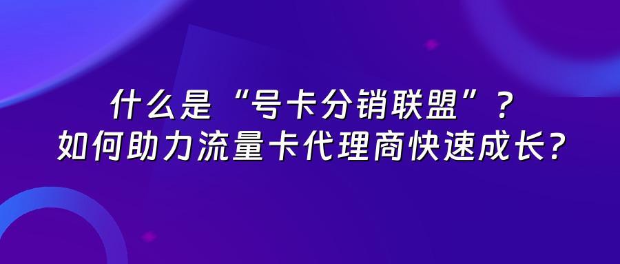 什么是“号卡分销联盟”？如何助力流量卡代理商快速成长？