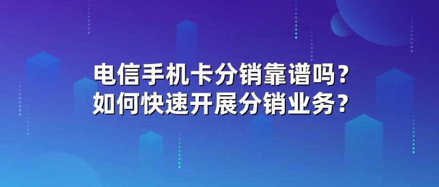 电信手机卡分销靠谱吗？如何快速开展分销业务？