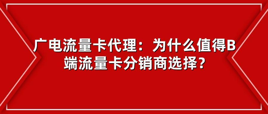 广电流量卡代理：为什么值得B端流量卡分销商选择？