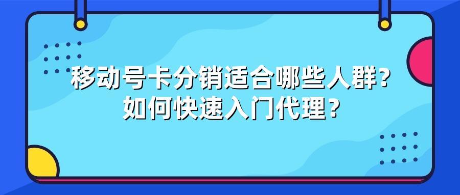 移动号卡分销适合哪些人群？如何快速入门代理？