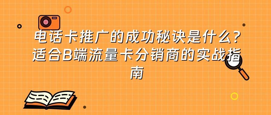 电话卡推广的成功秘诀是什么？适合B端流量卡分销商的实战指南