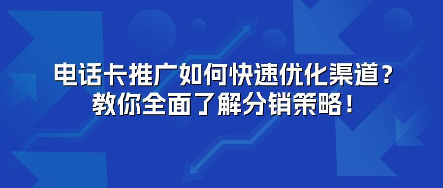 电话卡推广如何快速优化渠道？教你全面了解分销策略！