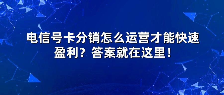 电信号卡分销怎么运营才能快速盈利？答案就在这里！