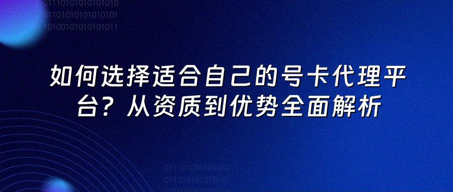 如何选择适合自己的号卡代理平台？从资质到优势全面解析