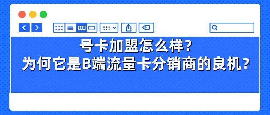 号卡加盟怎么样？为何它是B端流量卡分销商的良机？