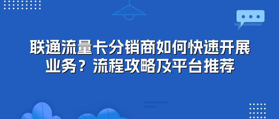 联通流量卡分销商如何快速开展业务？流程攻略及平台推荐