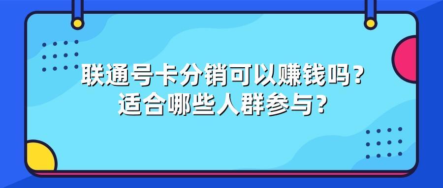 联通号卡分销可以赚钱吗？适合哪些人群参与？