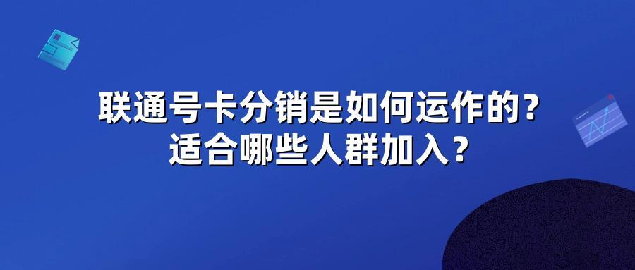 联通号卡分销是如何运作的？适合哪些人群加入？