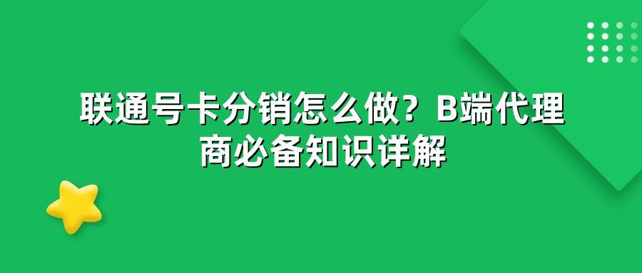 联通号卡分销怎么做？B端代理商必备知识详解