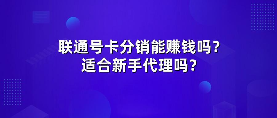 联通号卡分销能赚钱吗？适合新手代理吗？