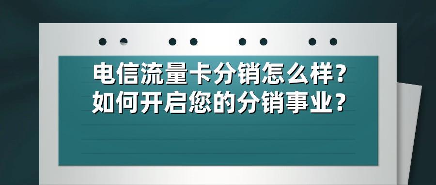 电信流量卡分销怎么样？如何开启您的分销事业？