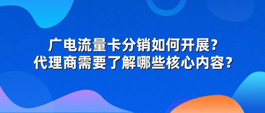 广电流量卡分销如何开展？代理商需要了解哪些核心内容？