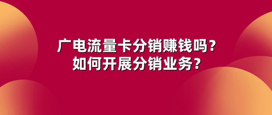 广电流量卡分销赚钱吗？如何开展分销业务？