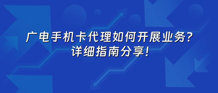 广电手机卡代理如何开展业务？详细指南分享！
